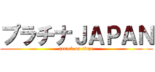 プラチナＪＡＰＡＮ (attack on titan)