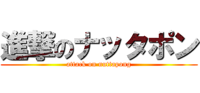 進撃のナッタポン (attack on nuttapong)