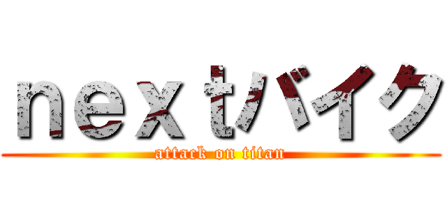 ｎｅｘｔバイク (attack on titan)