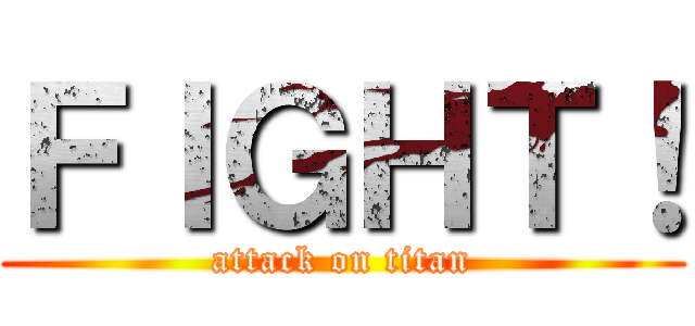 ＦＩＧＨＴ！ (attack on titan)