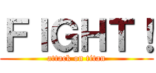 ＦＩＧＨＴ！ (attack on titan)