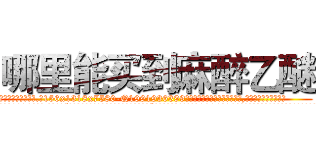 哪里能买到麻醉乙醚 (哪里能买到麻醉乙醚【电.话156x1318x7580-Q1991936399鑫宏药业】我们做的是长期生意,靠的是老客户长期支持
参考消息网2月20日报道 韩媒称，“剩女多、离婚率高的城市，房价一定会上涨。”这是中国经济学家金岩石2016年12月参加在上海举行的房地产相关论坛时说的话。
)
