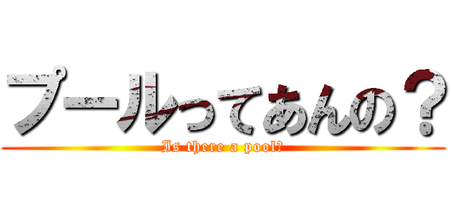 プールってあんの？ (Is there a pool?)