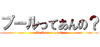 プールってあんの？ (Is there a pool?)