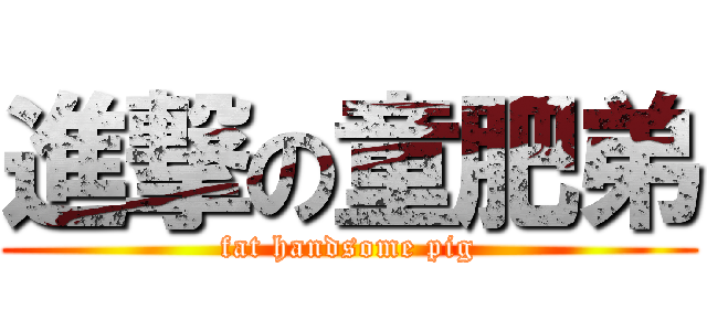 進撃の童肥弟 (fat handsome pig)