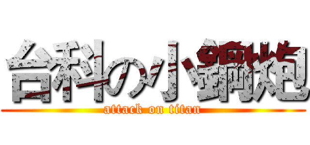 台科の小鋼炮 (attack on titan)