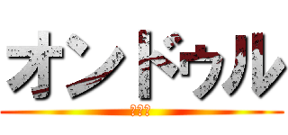 オンドゥル (???)