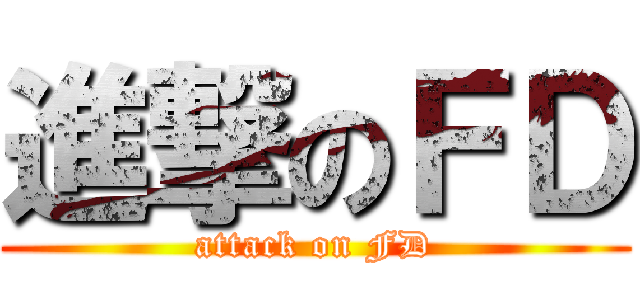 進撃のＦＤ (attack on FD)