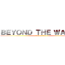 ＢＥＹＯＮＤ ＴＨＥ ＷＡＬＬＳ (attack on titan)