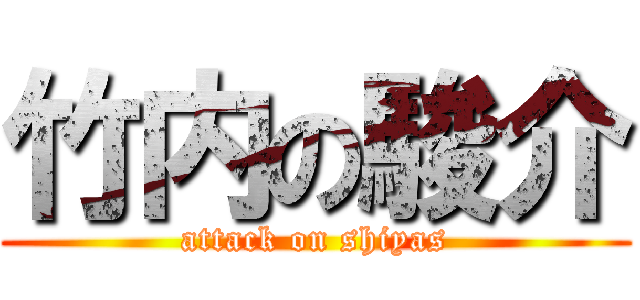 竹内の駿介 (attack on shiyas)