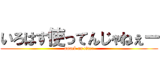 いろはす使ってんじゃねぇー (attack on titan)