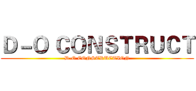 Ｄ－Ｏ ＣＯＮＳＴＲＵＣＴ (D-O CONSTRUCTION)