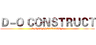 Ｄ－Ｏ ＣＯＮＳＴＲＵＣＴ (D-O CONSTRUCTION)