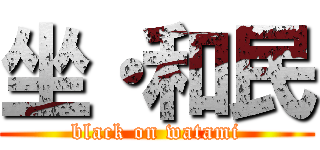 坐・和民 (black on watami)