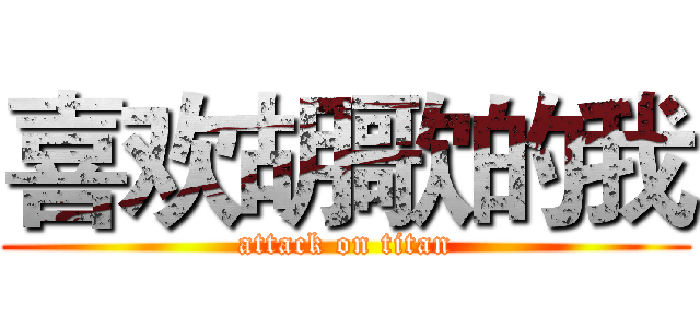 喜欢胡歌的我 (attack on titan)