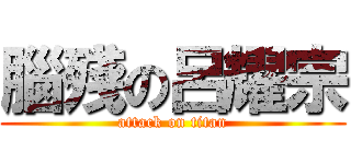 腦殘の呂耀宗 (attack on titan)