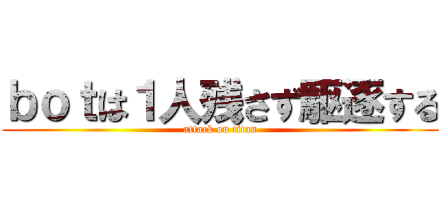 ｂｏｔは１人残さず駆逐する (attack on titan)