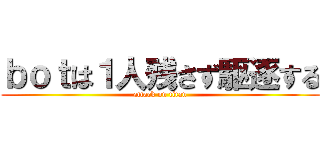 ｂｏｔは１人残さず駆逐する (attack on titan)