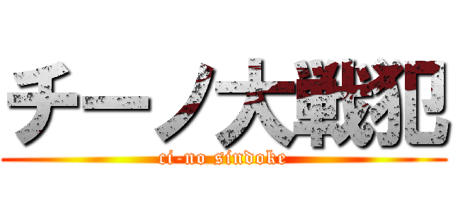 チーノ大戦犯 (ci-no sindoke)