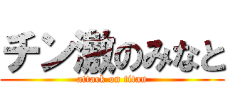 チン激のみなと (attack on titan)