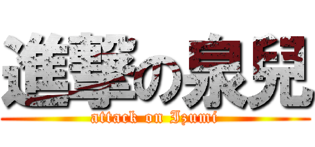 進撃の泉兒 (attack on Izumi)