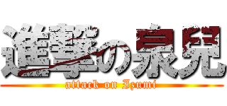 進撃の泉兒 (attack on Izumi)