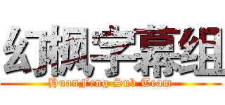 幻枫字幕组 (HuanFeng Sub Team)