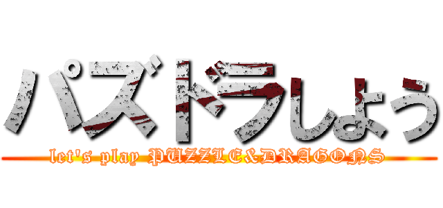 パズドラしよう (let's play PUZZLE&DRAGONS)