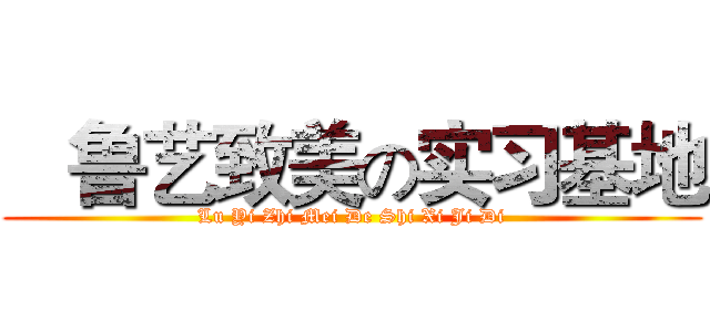    鲁艺致美の实习基地 (Lu Yi Zhi Mei De Shi Xi Ji Di)
