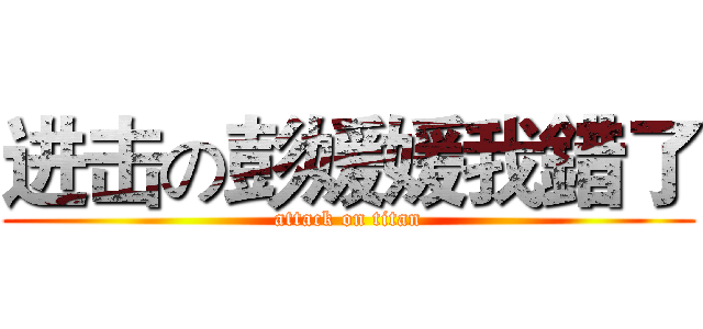 进击の彭媛媛我錯了 (attack on titan)