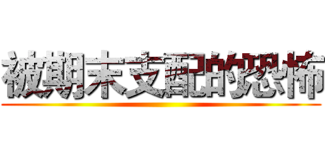 被期末支配的恐怖 ()