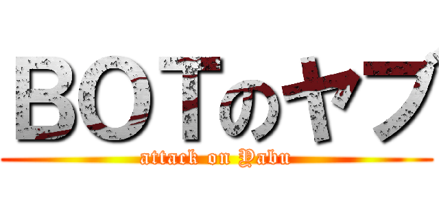 ＢＯＴのヤブ (attack on Yabu)