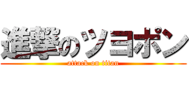 進撃のツヨポン (attack on titan)