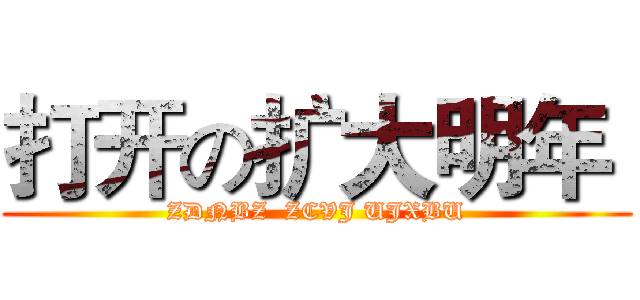 打开の扩大明年  (ZDNBZ  ZCVJ UJXBU)