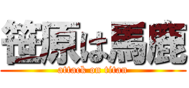 笹原は馬鹿 (attack on titan)
