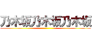 乃木坂乃木坂乃木坂 ()