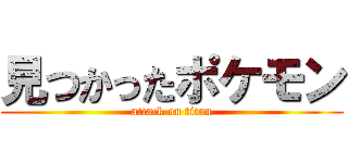 見つかったポケモン (attack on titan)