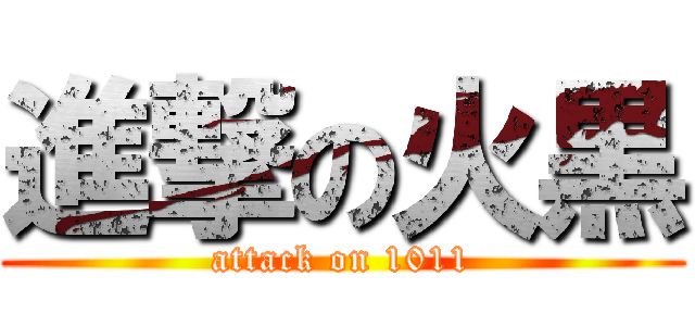 進撃の火黒 (attack on 1011)