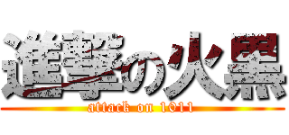 進撃の火黒 (attack on 1011)