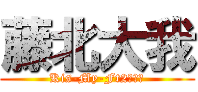藤北大我 (Kis-My-Ft2本気愛)