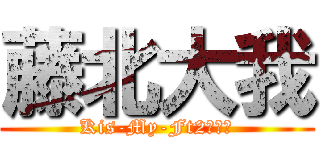 藤北大我 (Kis-My-Ft2本気愛)