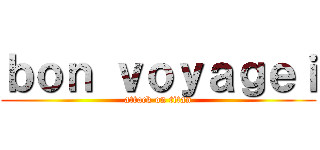 ｂｏｎ ｖｏｙａｇｅｉ (attack on titan)