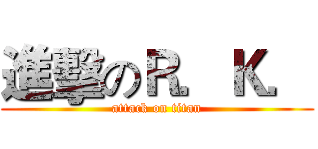 進擊のＲ．Ｋ． (attack on titan)