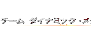 チーム ダイナミック・メタルシティ (T.D.M)