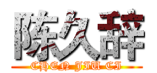 陈久辞 (CHEN JIU CI)