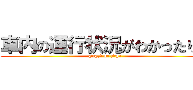 車内の運行状況がわかったり、 (attack on titan)