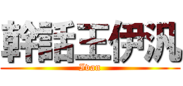 幹話王伊汎 (Ivan)