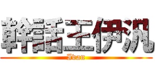 幹話王伊汎 (Ivan)