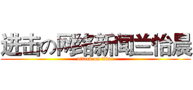 进击の网络新闻兰怡晨 (attack on titan)