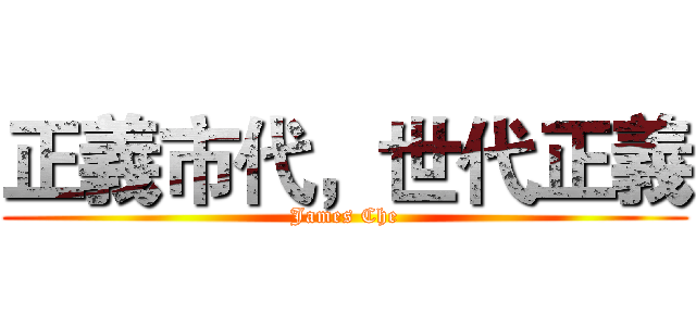 正義市代，世代正義 (James Che)